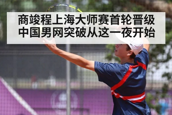 商竣程上海大师赛首轮晋级 中国男网突破从这一夜开始